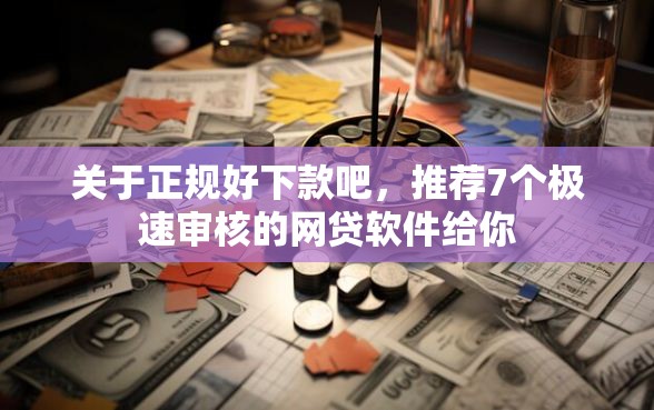 关于正规好下款吧，推荐7个极速审核的网贷软件给你