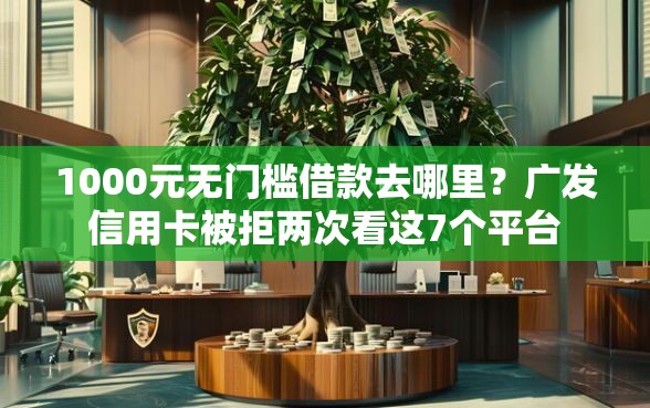 1000元无门槛借款去哪里？广发信用卡被拒两次看这7个平台