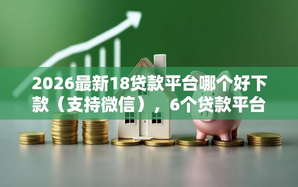 2026最新18贷款平台哪个好下款（支持微信），6个贷款平台最靠谱无私分享