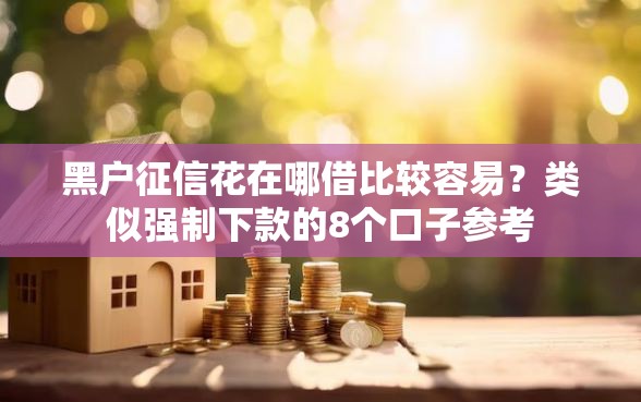 黑户征信花在哪借比较容易？类似强制下款的8个口子参考