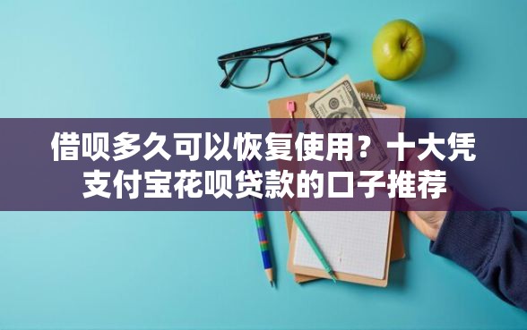 借呗多久可以恢复使用？十大凭支付宝花呗贷款的口子推荐
