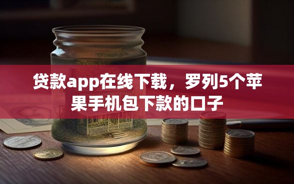 贷款app在线下载，罗列5个苹果手机包下款的口子