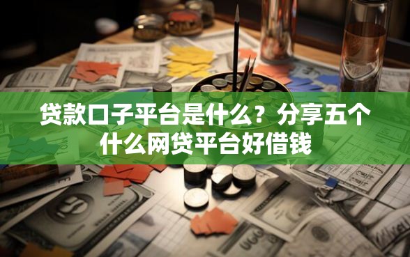 贷款口子平台是什么？分享五个什么网贷平台好借钱