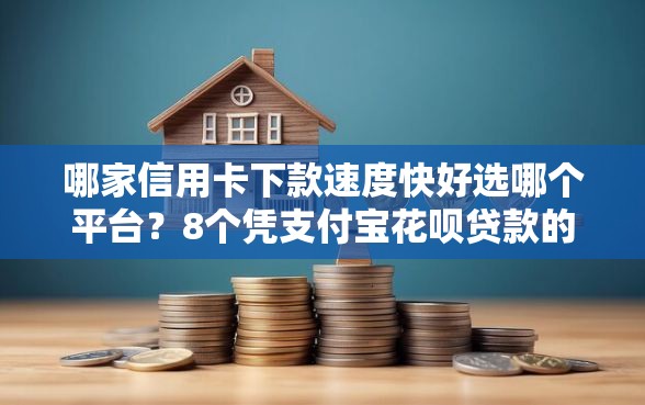 哪家信用卡下款速度快好选哪个平台？8个凭支付宝花呗贷款的软件推荐