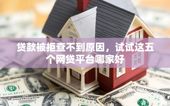 贷款被拒查不到原因，试试这五个网贷平台哪家好