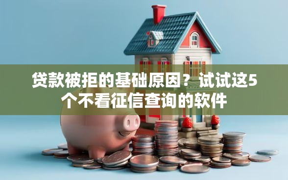 贷款被拒的基础原因？试试这5个不看征信查询的软件