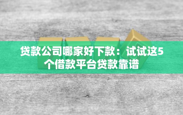 贷款公司哪家好下款：试试这5个借款平台贷款靠谱