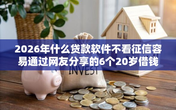 2026年什么贷款软件不看征信容易通过网友分享的6个20岁借钱不求征信速借口子我觉得不错! 2026年什么贷款软件不看征信容易通过网友分享的6个20岁借钱不求征信速借口子我觉得不错!