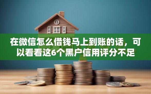 在微信怎么借钱马上到账的话，可以看看这6个黑户信用评分不足能下款的软件