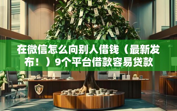 在微信怎么向别人借钱（最新发布！）9个平台借款容易贷款