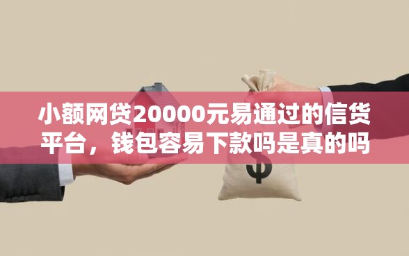 小额网贷20000元易通过的信货平台，钱包容易下款吗是真的吗的8个平台介绍