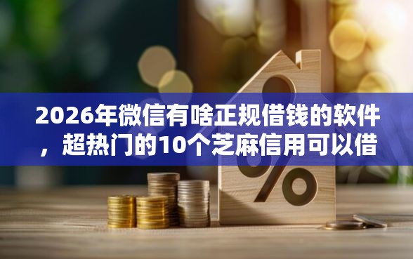 2026年微信有啥正规借钱的软件，超热门的10个芝麻信用可以借钱的软件推荐