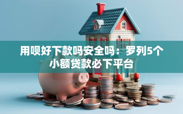 用呗好下款吗安全吗：罗列5个小额贷款必下平台