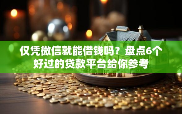 仅凭微信就能借钱吗？盘点6个好过的贷款平台给你参考