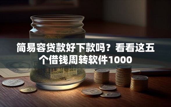 简易容贷款好下款吗?看看这五个借钱周转软件1000 简易容贷款好下款吗?看看这五个借钱周转软件1000