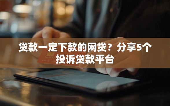 贷款一定下款的网贷？分享5个投诉贷款平台