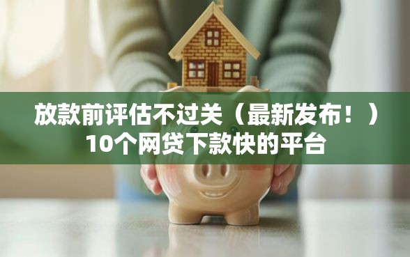 放款前评估不过关（最新发布！）10个网贷下款快的平台