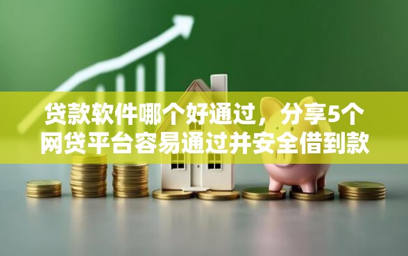 贷款软件哪个好通过，分享5个网贷平台容易通过并安全借到款