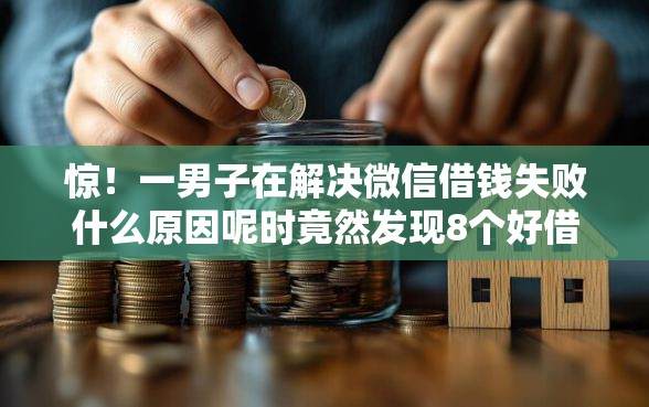 惊！一男子在解决微信借钱失败什么原因呢时竟然发现8个好借钱平台，事后分享了出来