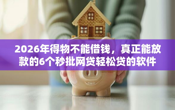 2026年得物不能借钱，真正能放款的6个秒批网贷轻松贷的软件推荐