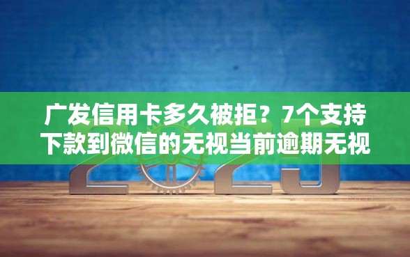 广发信用卡多久被拒？7个支持下款到微信的无视当前逾期无视征信的借款口子