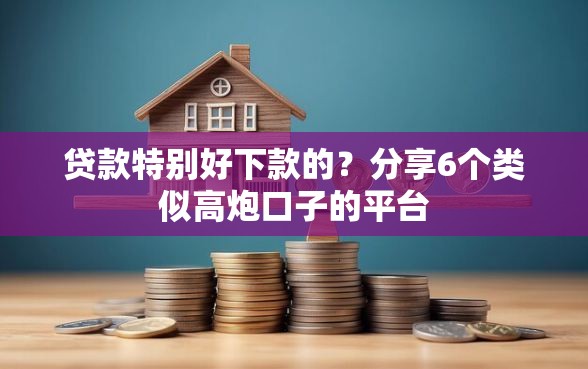 贷款特别好下款的？分享6个类似高炮口子的平台