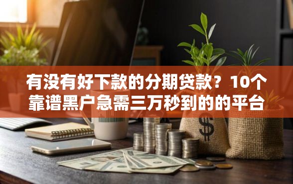 有没有好下款的分期贷款？10个靠谱黑户急需三万秒到的的平台推荐