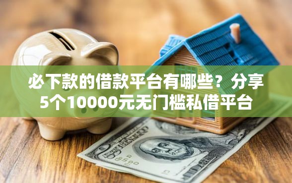 必下款的借款平台有哪些?分享5个10000元无门槛私借平台 必下款的借款平台有哪些?分享5个10000元无门槛私借平台