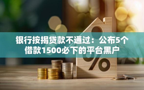 银行按揭贷款不通过：公布5个借款1500必下的平台黑户