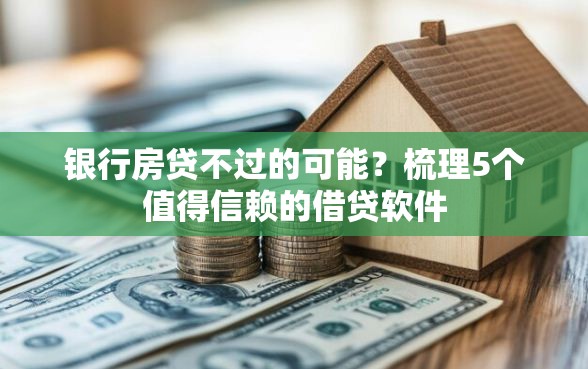 银行房贷不过的可能？梳理5个值得信赖的借贷软件