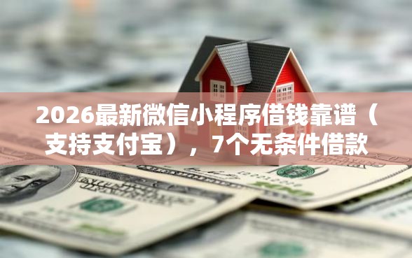 2026最新微信小程序借钱靠谱（支持支付宝），7个无条件借款的软件无私分享