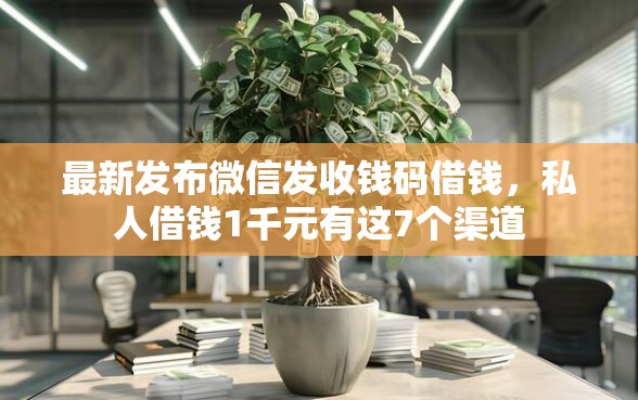 最新发布微信发收钱码借钱，私人借钱1千元有这7个渠道