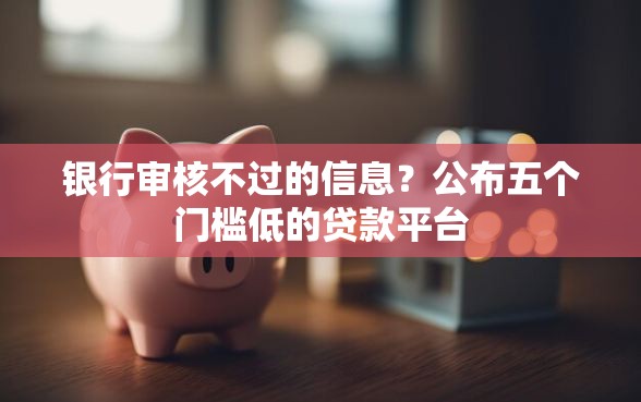 银行审核不过的信息？公布五个门槛低的贷款平台