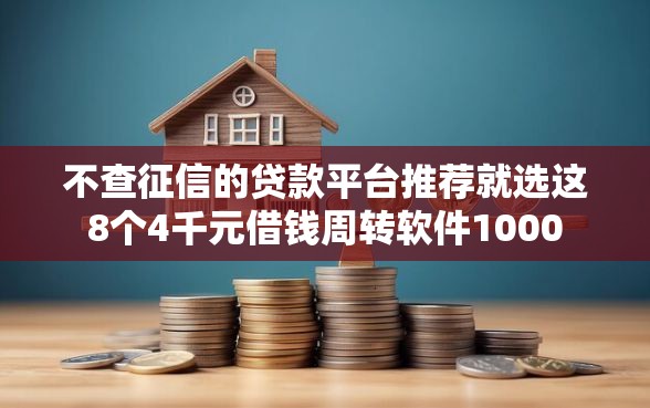 不查征信的贷款平台推荐就选这8个4千元借钱周转软件1000
