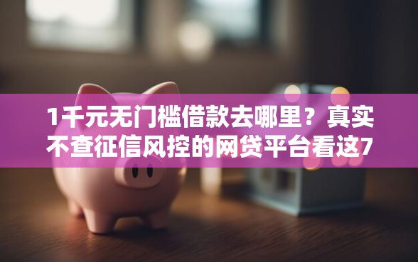 1千元无门槛借款去哪里？真实不查征信风控的网贷平台看这7个平台