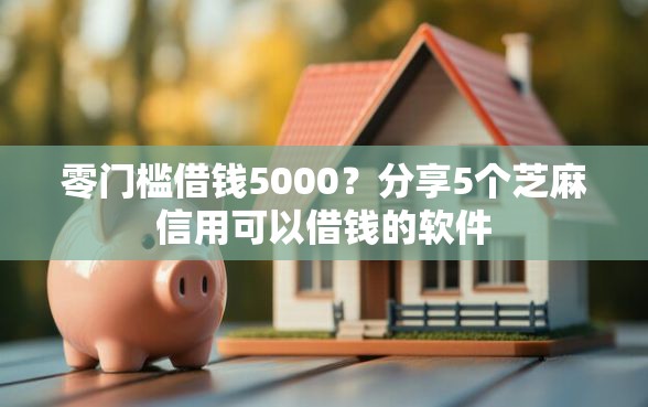 零门槛借钱5000？分享5个芝麻信用可以借钱的软件