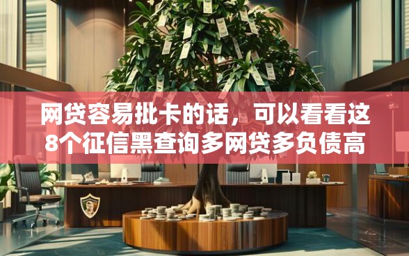 网贷容易批卡的话，可以看看这8个征信黑查询多网贷多负债高还能百分百下款平台
