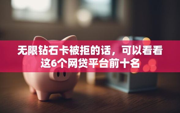无限钻石卡被拒的话，可以看看这6个网贷平台前十名