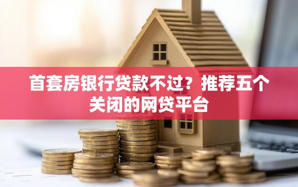 首套房银行贷款不过？推荐五个关闭的网贷平台