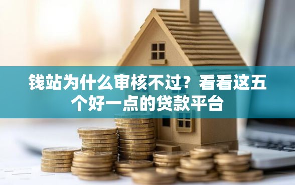 钱站为什么审核不过？看看这五个好一点的贷款平台