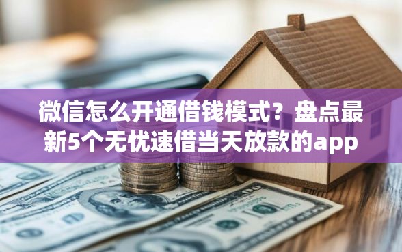 微信怎么开通借钱模式？盘点最新5个无忧速借当天放款的app