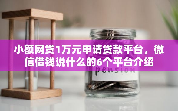 小额网贷1万元申请贷款平台，微信借钱说什么的6个平台介绍