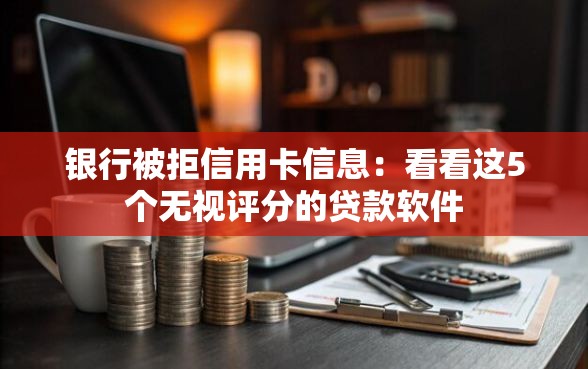 银行被拒信用卡信息：看看这5个无视评分的贷款软件