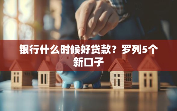 银行什么时候好贷款？罗列5个新口子