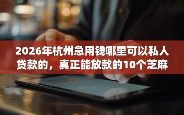 2026年杭州急用钱哪里可以私人贷款的，真正能放款的10个芝麻信用可以借钱的app推荐