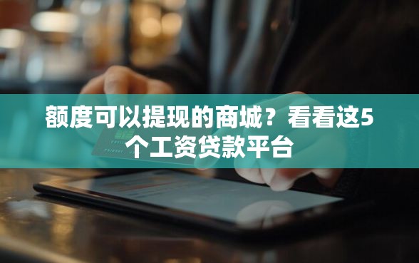 额度可以提现的商城？看看这5个工资贷款平台