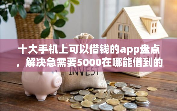 十大手机上可以借钱的app盘点，解决急需要5000在哪能借到的问题