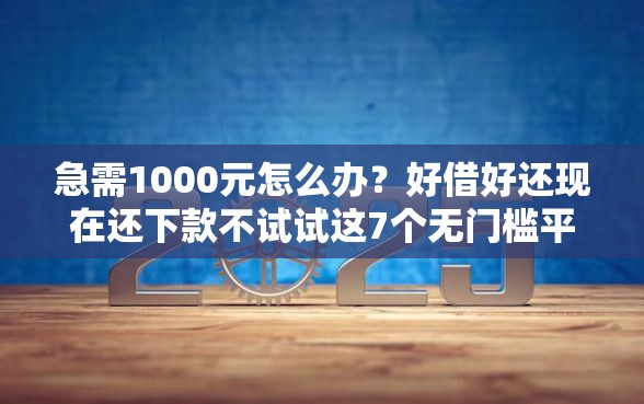 急需1000元怎么办？好借好还现在还下款不试试这7个无门槛平台