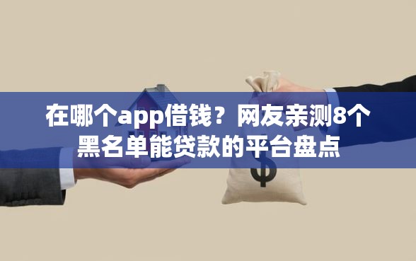 在哪个app借钱？网友亲测8个黑名单能贷款的平台盘点