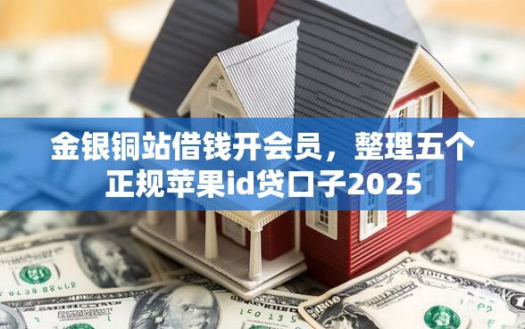金银铜站借钱开会员，整理五个正规苹果id贷口子2025